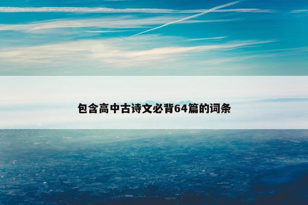 包含高中古诗文必背64篇的词条