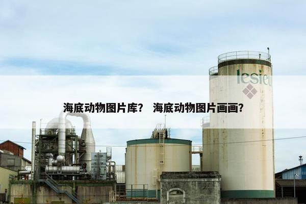 海底动物图片库？ 海底动物图片画画？