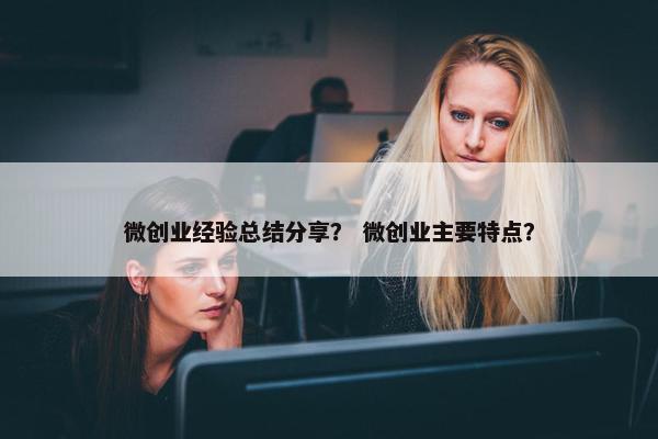 微创业经验总结分享？ 微创业主要特点？