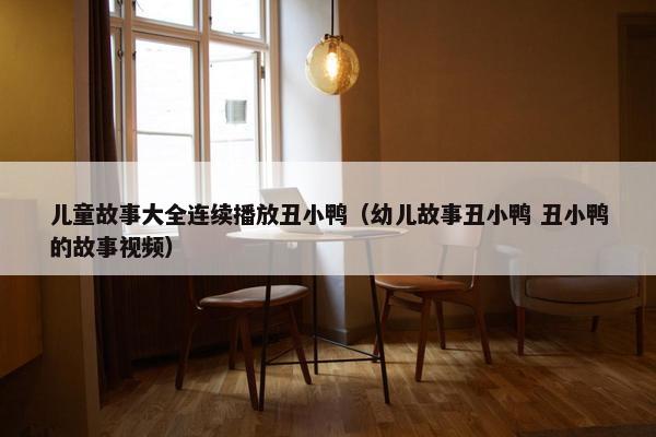 儿童故事大全连续播放丑小鸭（幼儿故事丑小鸭 丑小鸭的故事视频）