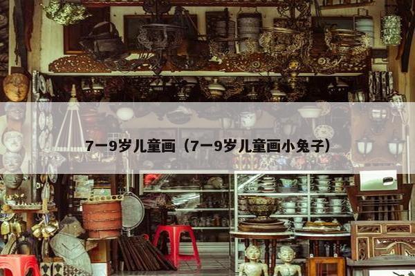 7一9岁儿童画（7一9岁儿童画小兔子）