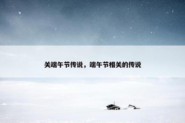 关端午节传说，端午节相关的传说