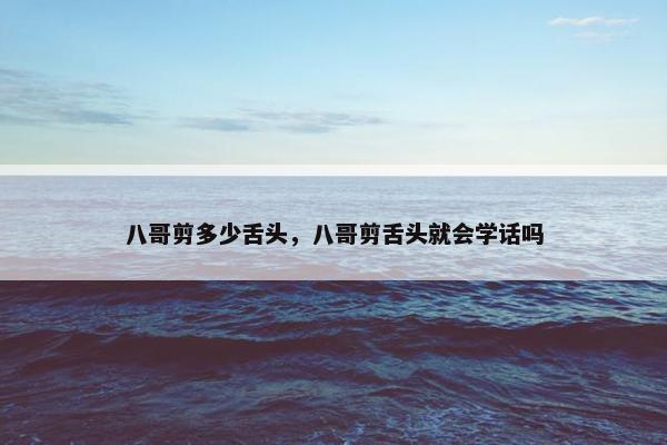 八哥剪多少舌头，八哥剪舌头就会学话吗