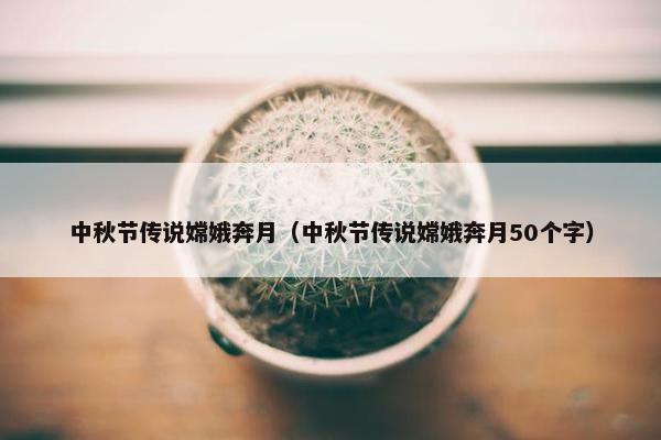 中秋节传说嫦娥奔月（中秋节传说嫦娥奔月50个字）