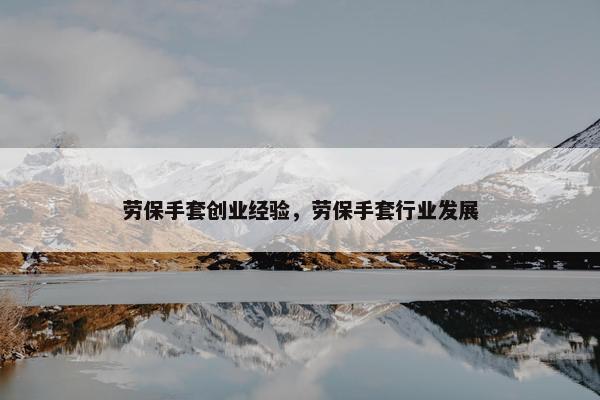 劳保手套创业经验，劳保手套行业发展