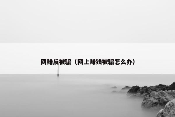 网赚反被骗（网上赚钱被骗怎么办）