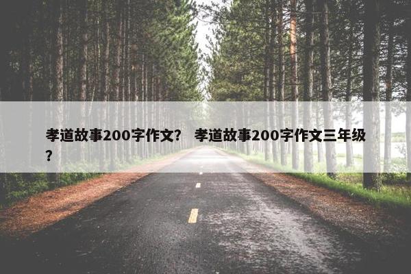 孝道故事200字作文？ 孝道故事200字作文三年级？