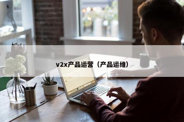 v2x产品运营（产品运维）