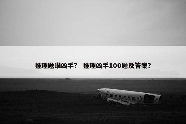 推理题谁凶手？ 推理凶手100题及答案？