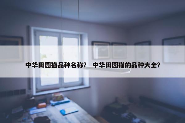 中华田园猫品种名称？ 中华田园猫的品种大全？