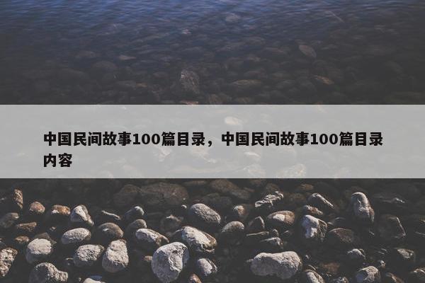 中国民间故事100篇目录，中国民间故事100篇目录内容