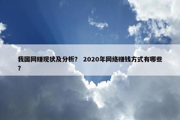 我国网赚现状及分析？ 2020年网络赚钱方式有哪些？