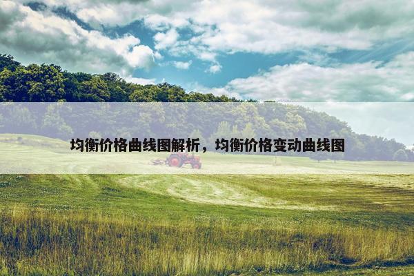 均衡价格曲线图解析，均衡价格变动曲线图