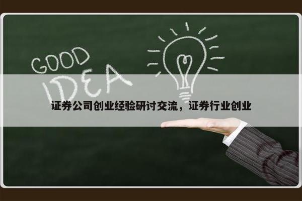 证券公司创业经验研讨交流，证券行业创业