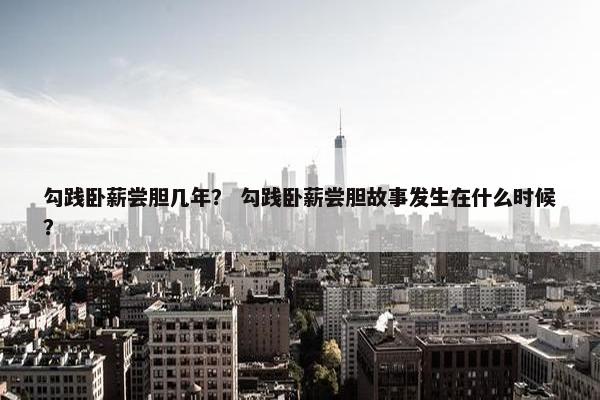 勾践卧薪尝胆几年？ 勾践卧薪尝胆故事发生在什么时候？