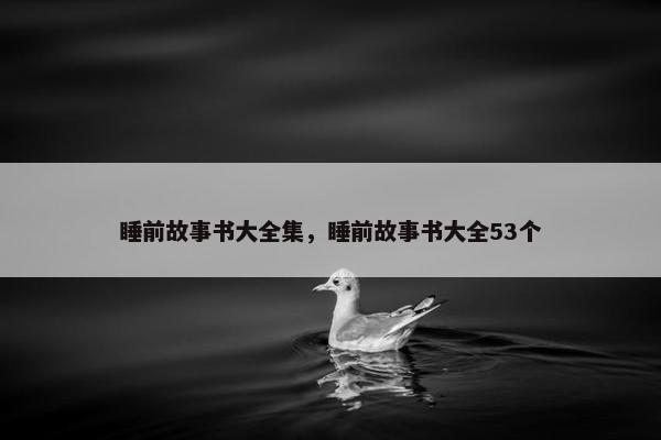 睡前故事书大全集，睡前故事书大全53个