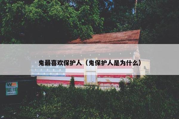 鬼最喜欢保护人（鬼保护人是为什么）