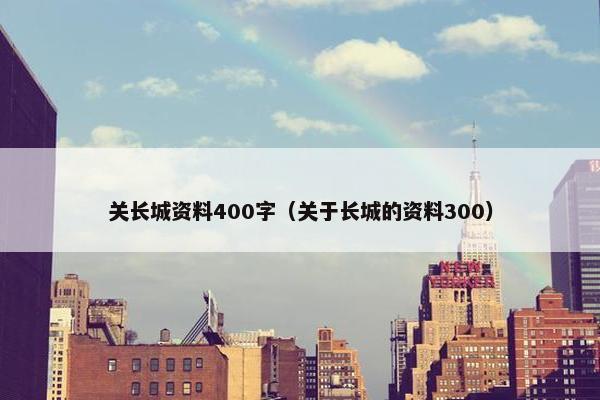 关长城资料400字（关于长城的资料300）