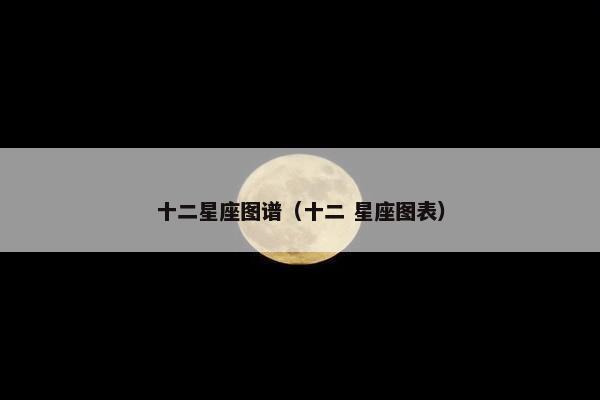 十二星座图谱（十二 星座图表）
