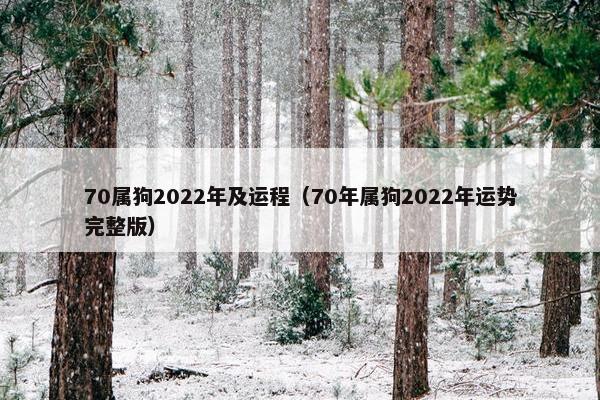 70属狗2022年及运程（70年属狗2022年运势完整版）