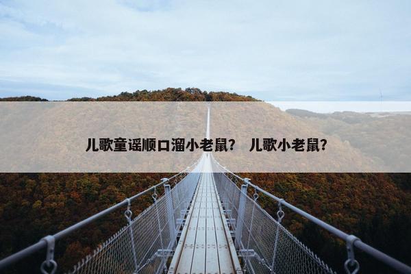儿歌童谣顺口溜小老鼠？ 儿歌小老鼠？