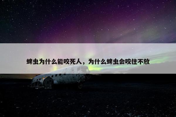 蜱虫为什么能咬死人，为什么蜱虫会咬住不放