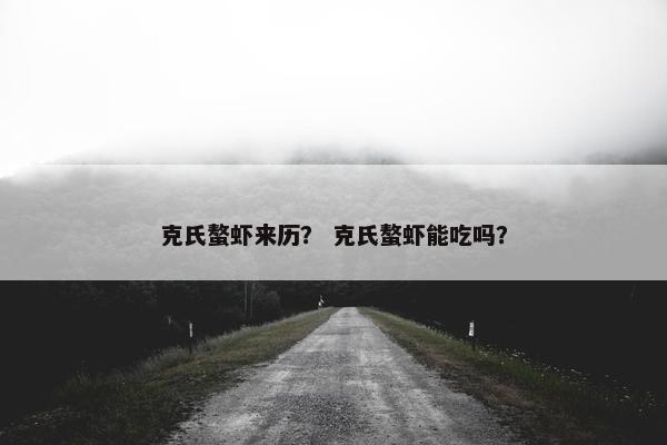 克氏螯虾来历？ 克氏螯虾能吃吗？