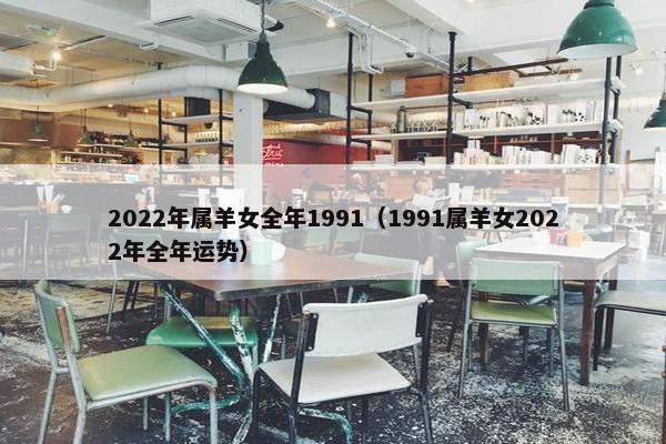 2022年属羊女全年1991（1991属羊女2022年全年运势）