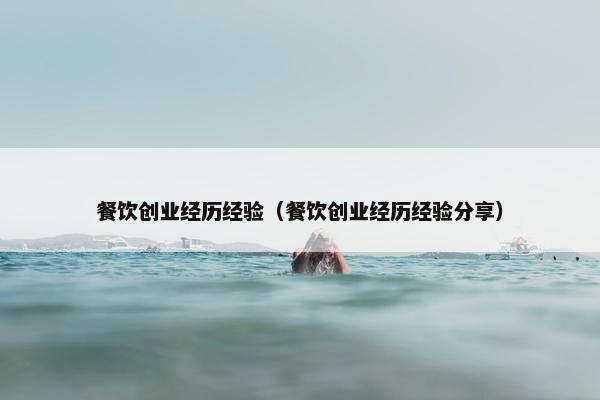 餐饮创业经历经验（餐饮创业经历经验分享）