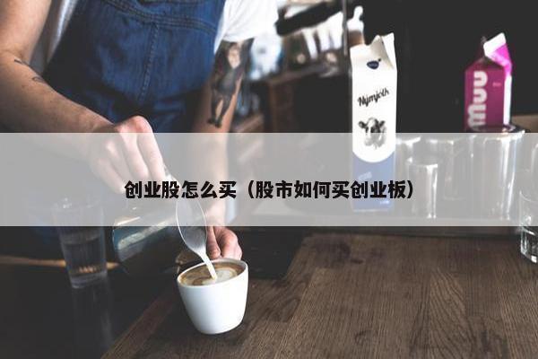 创业股怎么买（股市如何买创业板）