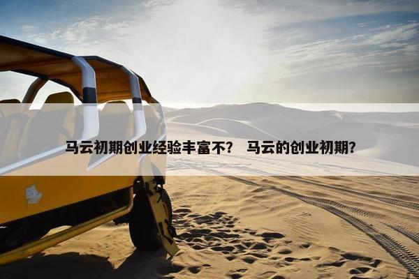 马云初期创业经验丰富不？ 马云的创业初期？