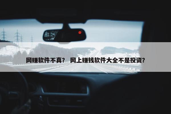 网赚软件不真？ 网上赚钱软件大全不是投资？