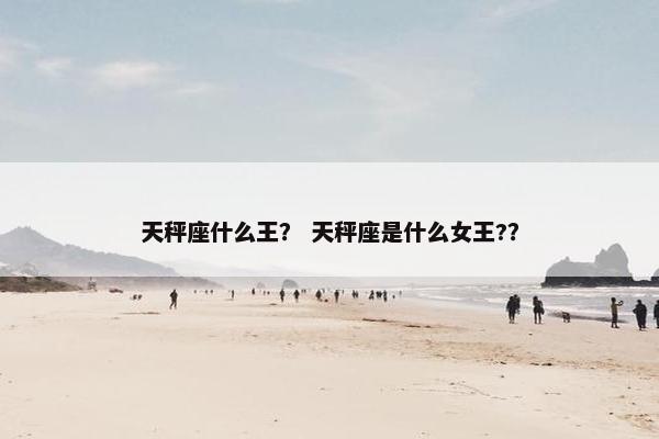 天秤座什么王？ 天秤座是什么女王?？