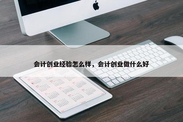 会计创业经验怎么样，会计创业做什么好