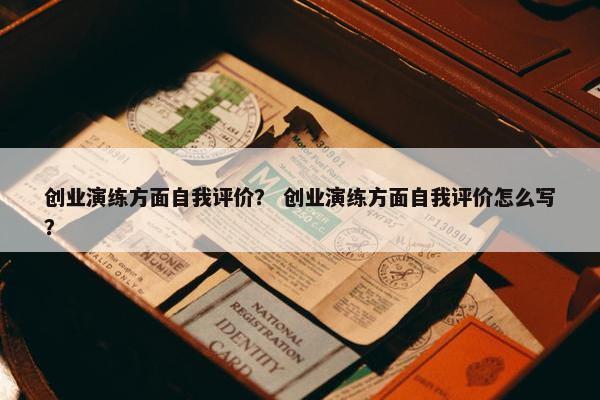创业演练方面自我评价？ 创业演练方面自我评价怎么写？