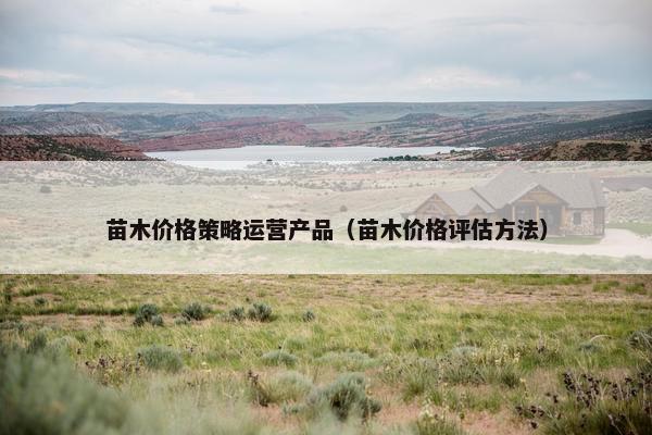 苗木价格策略运营产品（苗木价格评估方法）