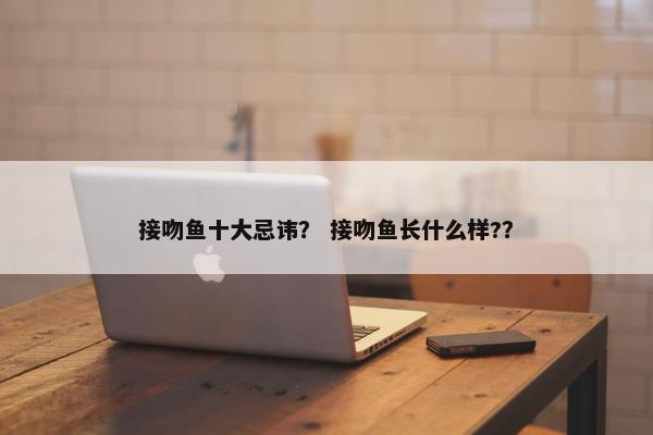 接吻鱼十大忌讳？ 接吻鱼长什么样?？