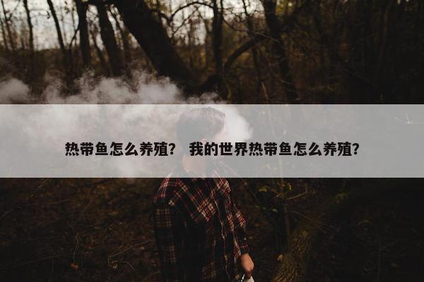 热带鱼怎么养殖？ 我的世界热带鱼怎么养殖？