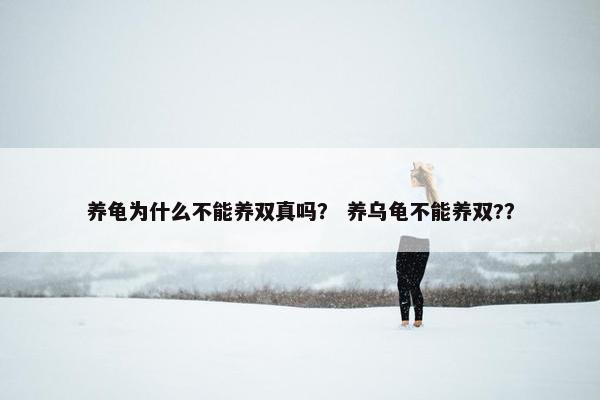 养龟为什么不能养双真吗？ 养乌龟不能养双?？
