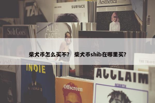 柴犬币怎么买不？ 柴犬币shib在哪里买？
