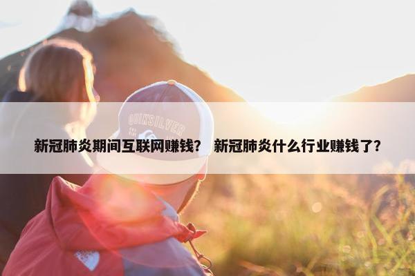 新冠肺炎期间互联网赚钱？ 新冠肺炎什么行业赚钱了？