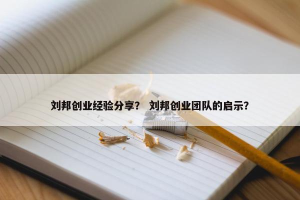 刘邦创业经验分享？ 刘邦创业团队的启示？