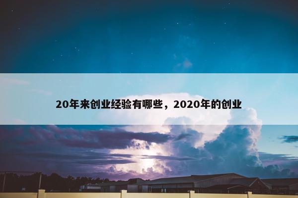20年来创业经验有哪些，2020年的创业
