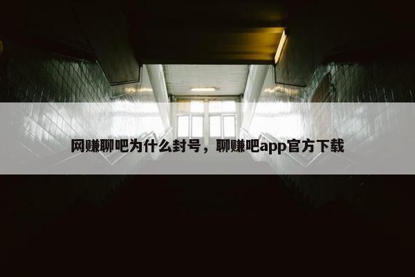 网赚聊吧为什么封号，聊赚吧app官方下载