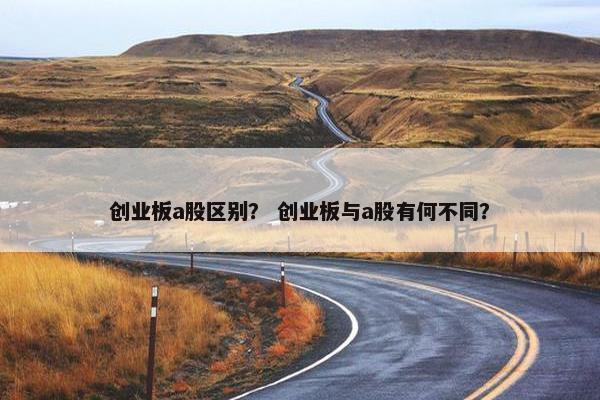 创业板a股区别？ 创业板与a股有何不同？