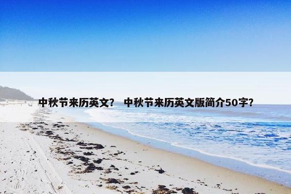 中秋节来历英文？ 中秋节来历英文版简介50字？
