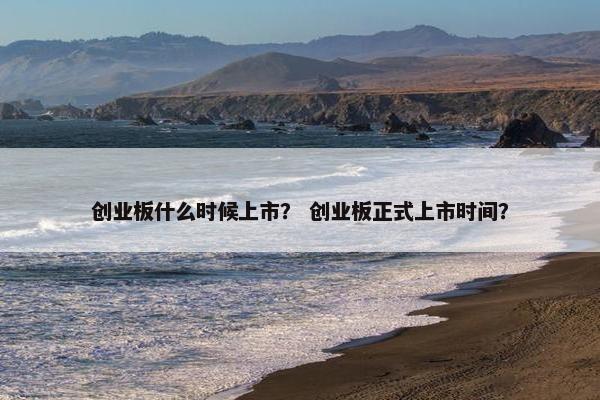 创业板什么时候上市？ 创业板正式上市时间？
