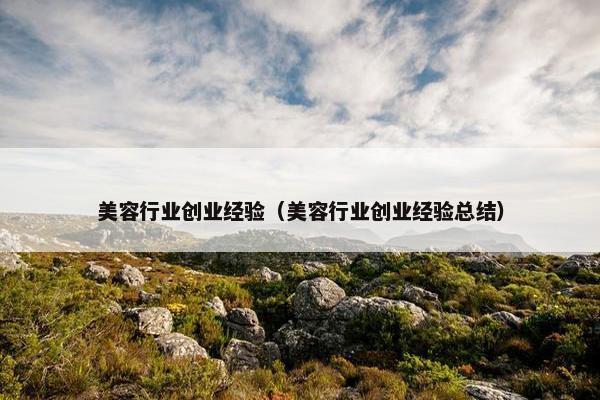 美容行业创业经验（美容行业创业经验总结）