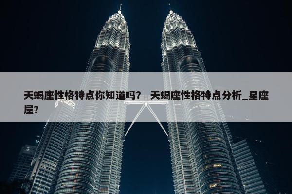 天蝎座性格特点你知道吗？ 天蝎座性格特点分析_星座屋？