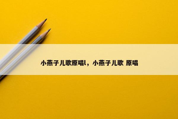 小燕子儿歌原唱l，小燕子儿歌 原唱